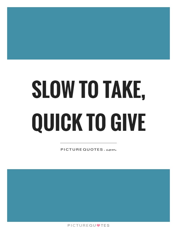 Slow to take, quick to give Picture Quote #1