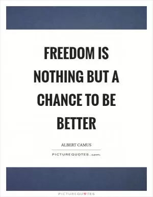 Freedom is nothing but a chance to be better Picture Quote #1