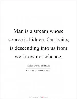 Man is a stream whose source is hidden. Our being is descending into us from we know not whence Picture Quote #1