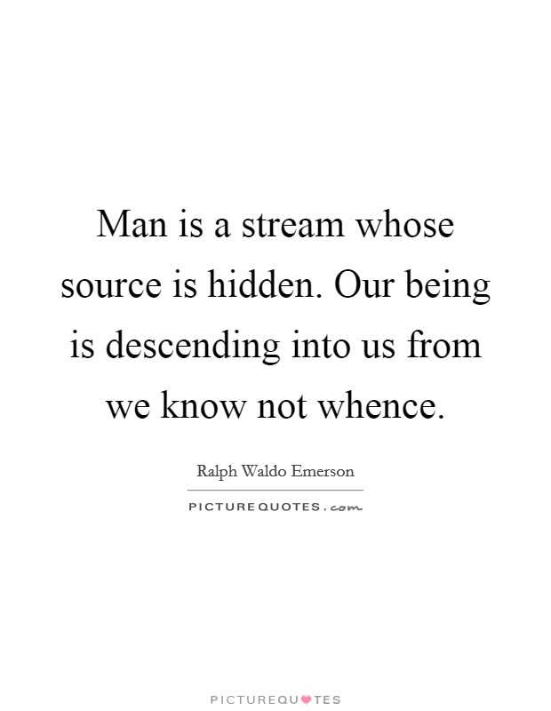 Man is a stream whose source is hidden. Our being is descending into us from we know not whence Picture Quote #1