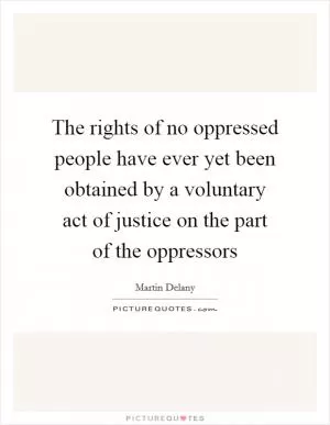 The rights of no oppressed people have ever yet been obtained by a voluntary act of justice on the part of the oppressors Picture Quote #1