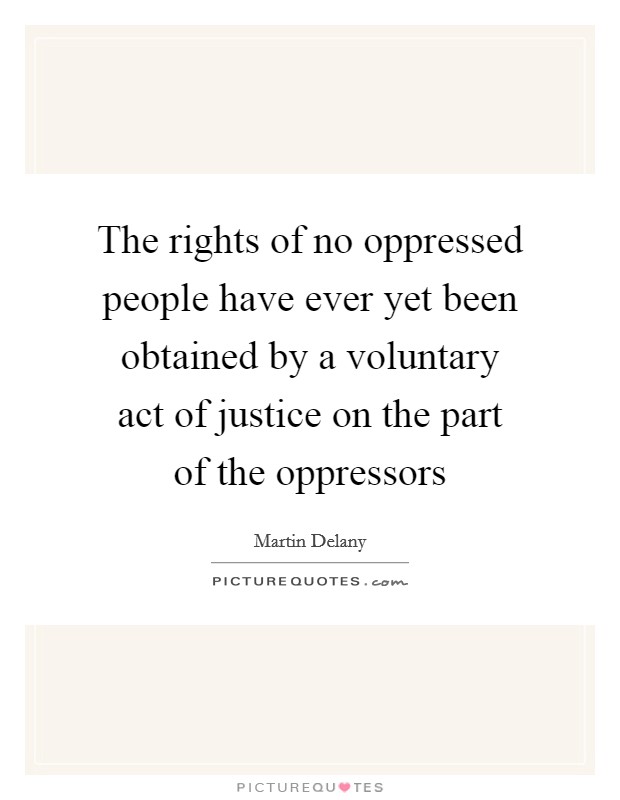 The rights of no oppressed people have ever yet been obtained by a voluntary act of justice on the part of the oppressors Picture Quote #1