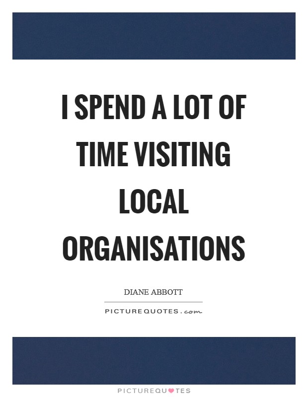 I spend a lot of time visiting local organisations Picture Quote #1