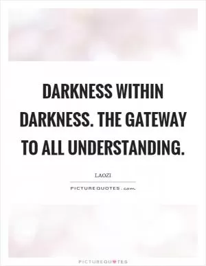 Darkness within darkness. The gateway to all understanding Picture Quote #1