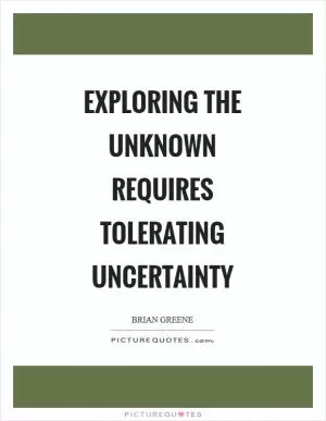 Exploring the unknown requires tolerating uncertainty Picture Quote #1