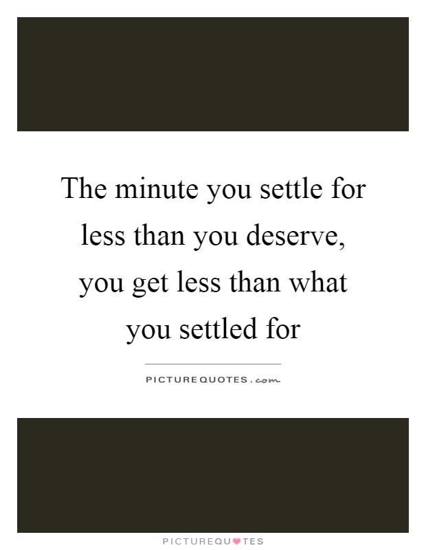 The minute you settle for less than you deserve, you get less than what you settled for Picture Quote #1