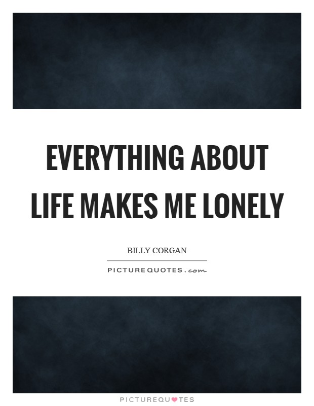 Everything about life makes me lonely Picture Quote #1
