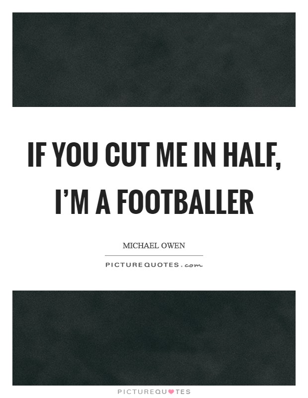 If you cut me in half, I'm a footballer Picture Quote #1
