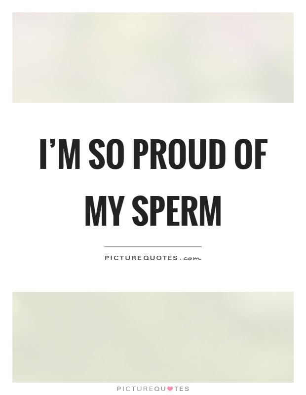 I'm so proud of my sperm Picture Quote #1