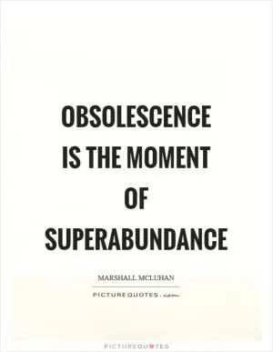 Obsolescence is the moment of superabundance Picture Quote #1