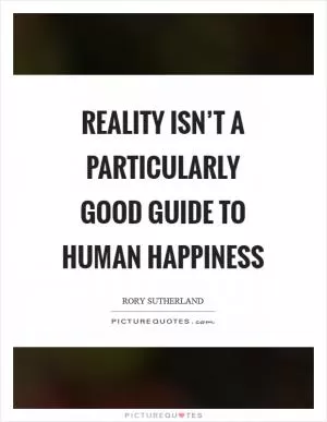 Reality isn’t a particularly good guide to human happiness Picture Quote #1