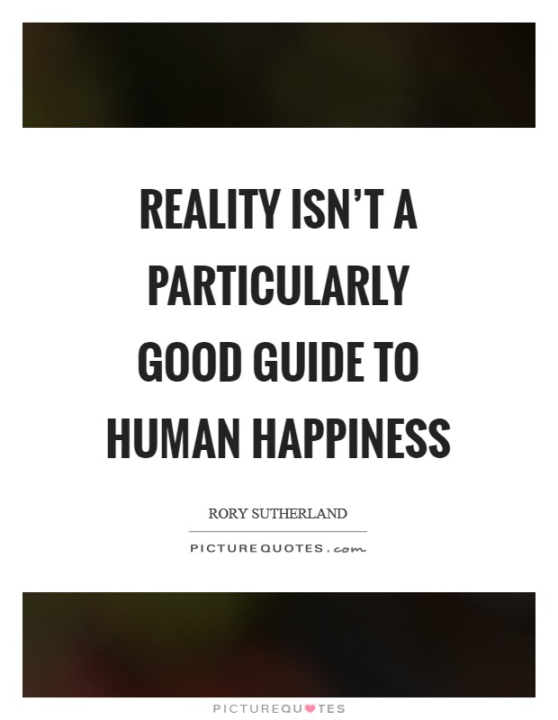 Reality isn't a particularly good guide to human happiness Picture Quote #1