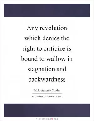 Any revolution which denies the right to criticize is bound to wallow in stagnation and backwardness Picture Quote #1