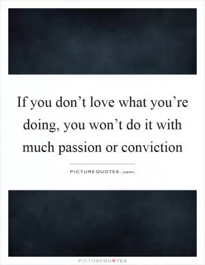 If you don’t love what you’re doing, you won’t do it with much passion or conviction Picture Quote #1