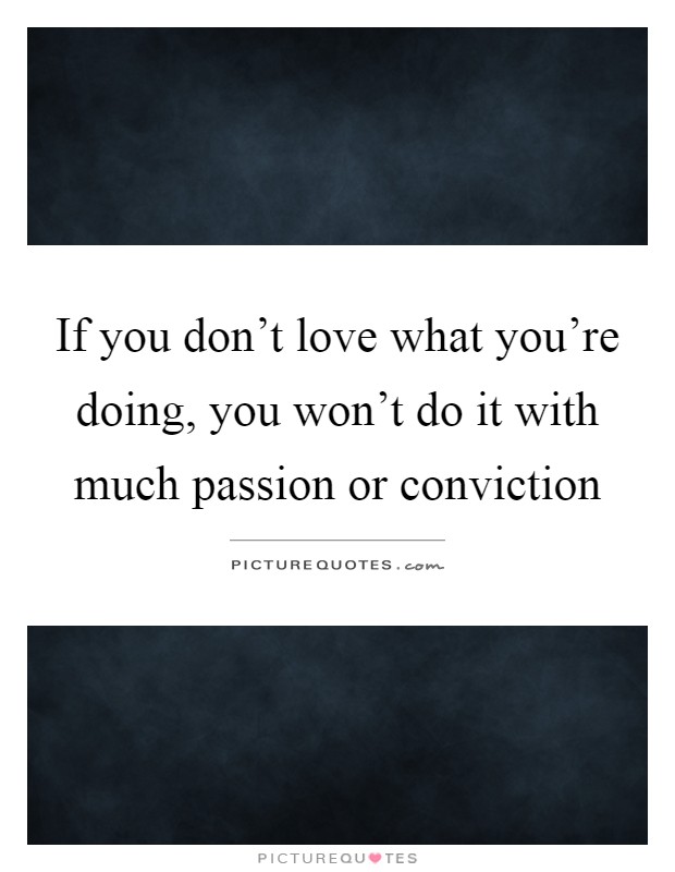 If you don't love what you're doing, you won't do it with much passion or conviction Picture Quote #1