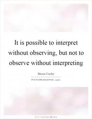 It is possible to interpret without observing, but not to observe without interpreting Picture Quote #1