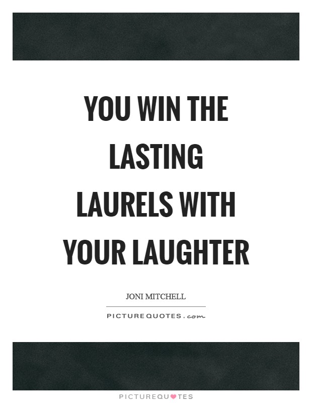 You win the lasting laurels with your laughter Picture Quote #1