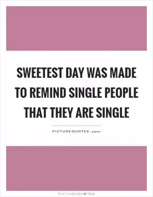Sweetest day was made to remind single people that they are single Picture Quote #1