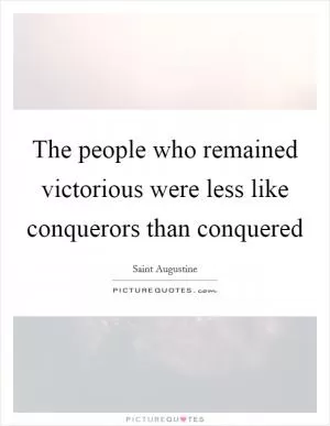 The people who remained victorious were less like conquerors than conquered Picture Quote #1