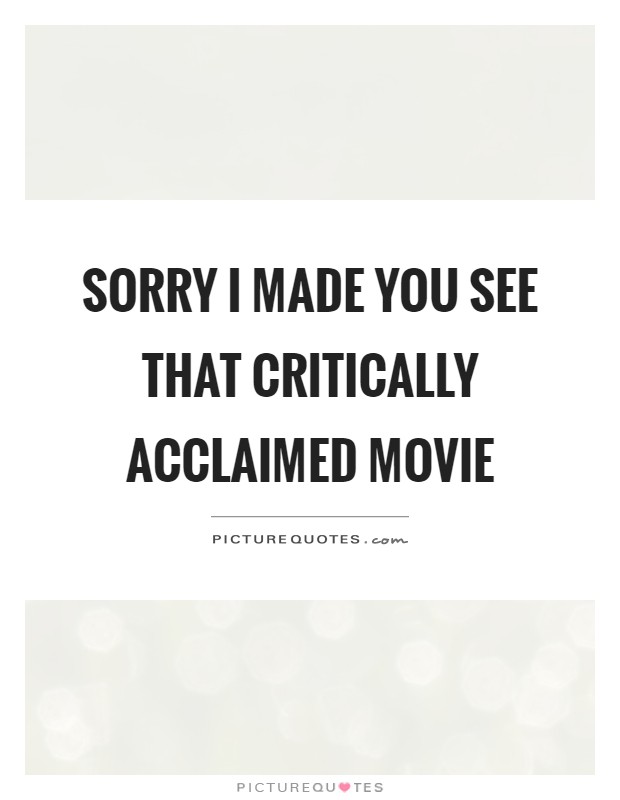 Sorry I made you see that critically acclaimed movie Picture Quote #1