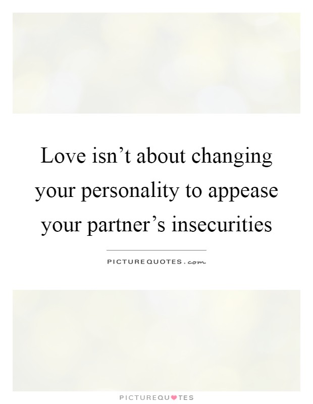 Love isn't about changing your personality to appease your partner's insecurities Picture Quote #1