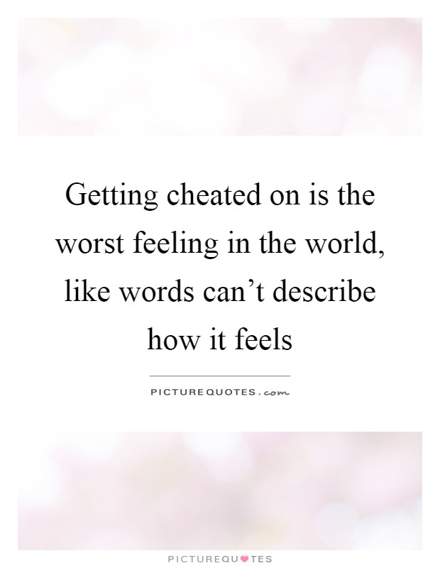 Getting cheated on is the worst feeling in the world, like words can't describe how it feels Picture Quote #1