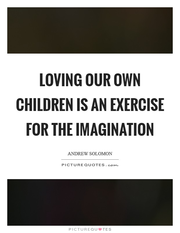 Loving our own children is an exercise for the imagination Picture Quote #1