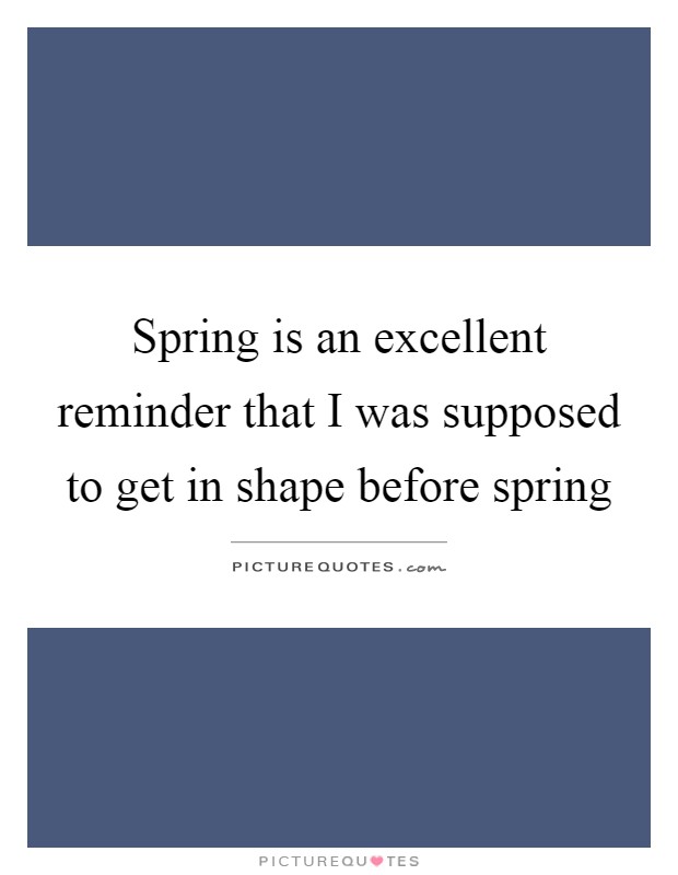 Spring is an excellent reminder that I was supposed to get in shape before spring Picture Quote #1