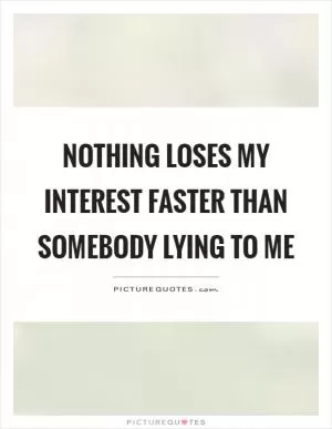 Nothing loses my interest faster than somebody lying to me Picture Quote #1