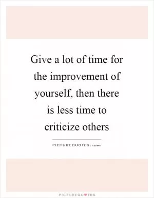 Give a lot of time for the improvement of yourself, then there is less time to criticize others Picture Quote #1