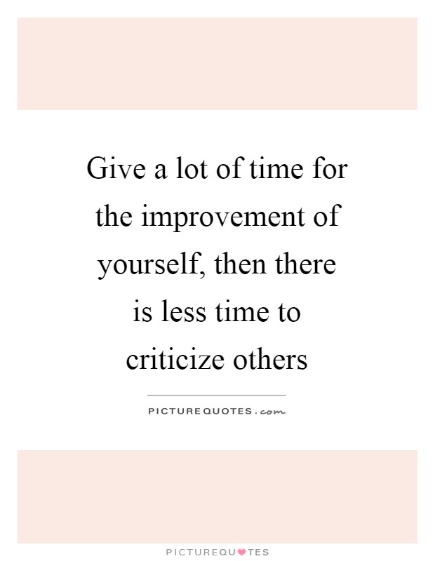 Give a lot of time for the improvement of yourself, then there is less time to criticize others Picture Quote #1