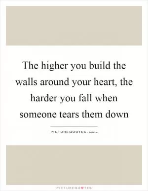 The higher you build the walls around your heart, the harder you fall when someone tears them down Picture Quote #1