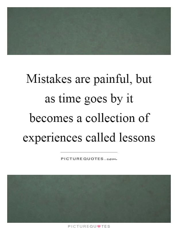 Mistakes are painful, but as time goes by it becomes a collection of experiences called lessons Picture Quote #1