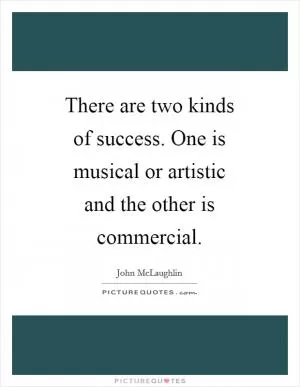 There are two kinds of success. One is musical or artistic and the other is commercial Picture Quote #1