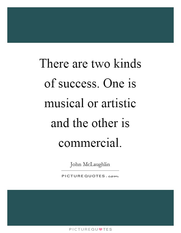 There are two kinds of success. One is musical or artistic and the other is commercial Picture Quote #1