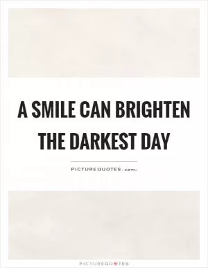 A smile can brighten the darkest day Picture Quote #1