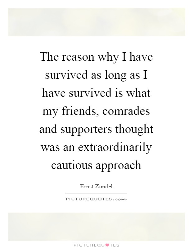 The reason why I have survived as long as I have survived is what my friends, comrades and supporters thought was an extraordinarily cautious approach Picture Quote #1
