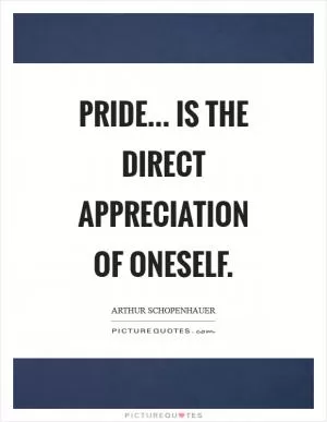 Pride... is the direct appreciation of oneself Picture Quote #1