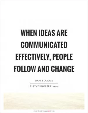 When ideas are communicated effectively, people follow and change Picture Quote #1