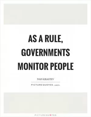 As a rule, governments monitor people Picture Quote #1