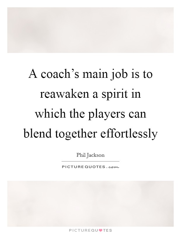 A coach's main job is to reawaken a spirit in which the players can blend together effortlessly Picture Quote #1