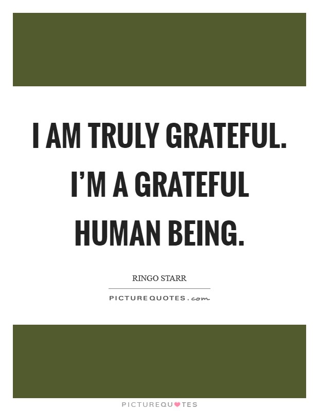 I am truly grateful. I'm a grateful human being Picture Quote #1