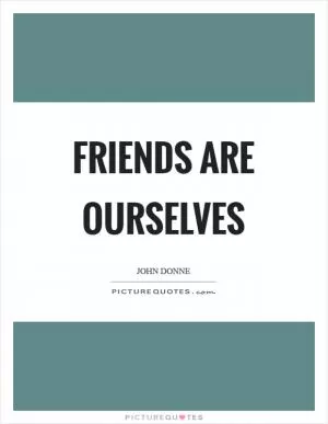Friends are ourselves Picture Quote #1