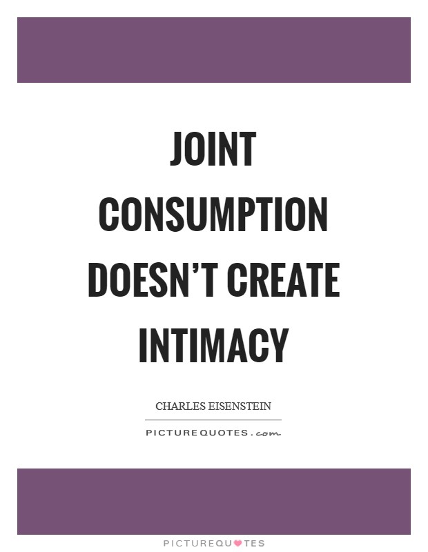 Joint consumption doesn't create intimacy Picture Quote #1
