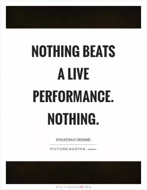Nothing beats a live performance. Nothing Picture Quote #1