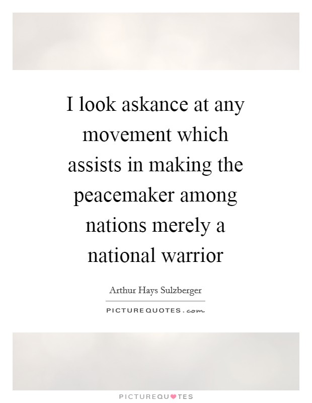 I look askance at any movement which assists in making the peacemaker among nations merely a national warrior Picture Quote #1