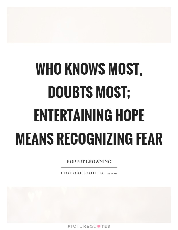 Who knows most, doubts most; entertaining hope means recognizing fear Picture Quote #1