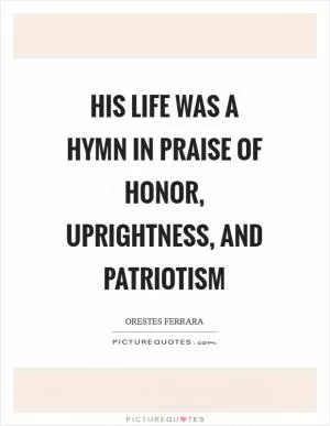 His life was a hymn in praise of honor, uprightness, and patriotism Picture Quote #1