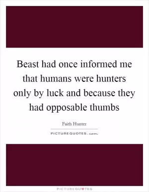 Beast had once informed me that humans were hunters only by luck and because they had opposable thumbs Picture Quote #1