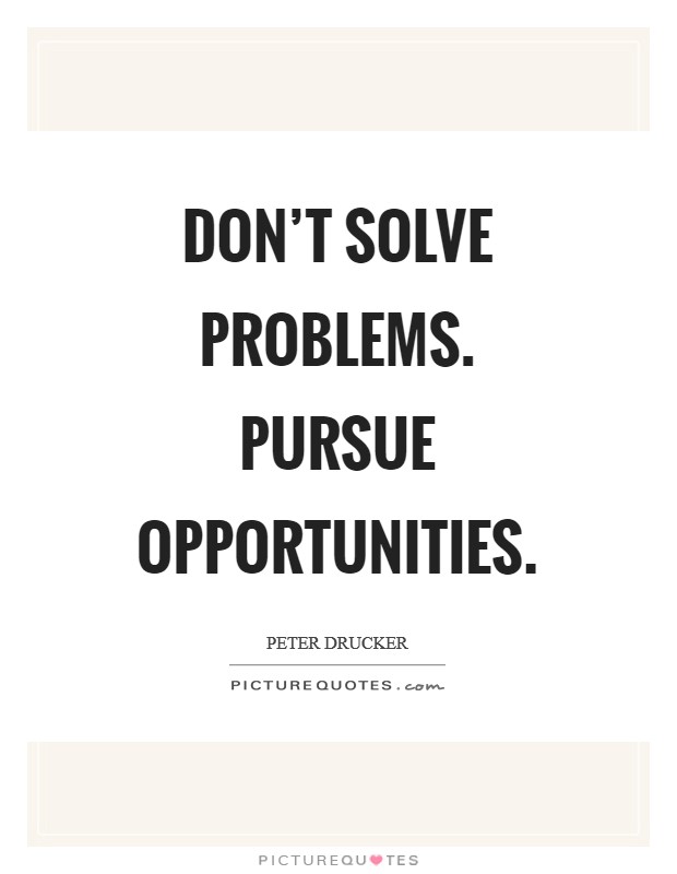 Don't solve problems. Pursue opportunities Picture Quote #1